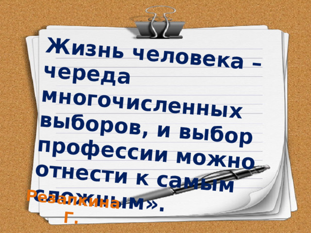  Жизнь человека – череда многочисленных выборов, и выбор профессии можно отнести к самым сложным». Резапкина Г.      