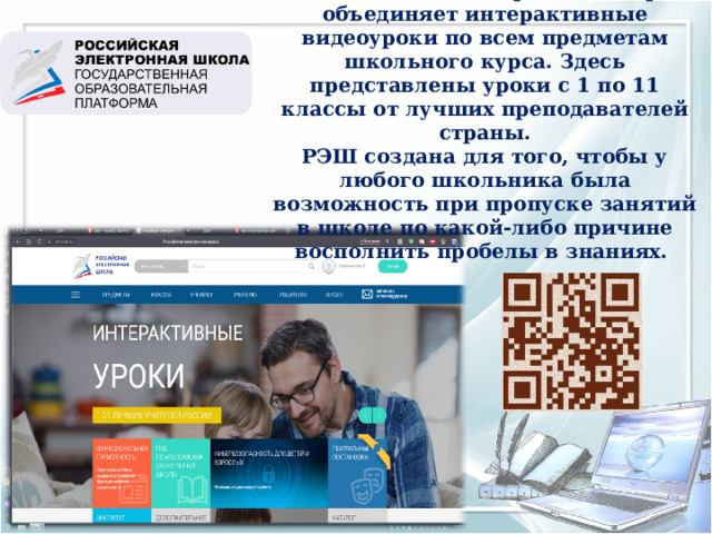  - это масштабный проект, который объединяет интерактивные видеоуроки по всем предметам школьного курса. Здесь представлены уроки с 1 по 11 классы от лучших преподавателей страны. РЭШ создана для того, чтобы у любого школьника была возможность при пропуске занятий в школе по какой-либо причине восполнить пробелы в знаниях. 