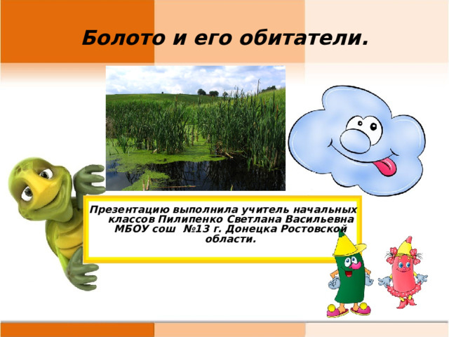 Болото и его обитатели. Презентацию выполнила учитель начальных классов Пилипенко Светлана Васильевна МБОУ сош №13 г. Донецка Ростовской области.  
