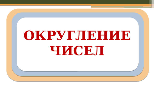 ОКРУГЛЕНИЕ ЧИСЕЛ  