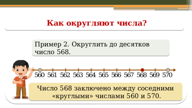 Как округляют числа? Пример 2. Округлить до десятков число 568. Число 568 заключено между соседними  «круглыми» числами 560 и 570.  