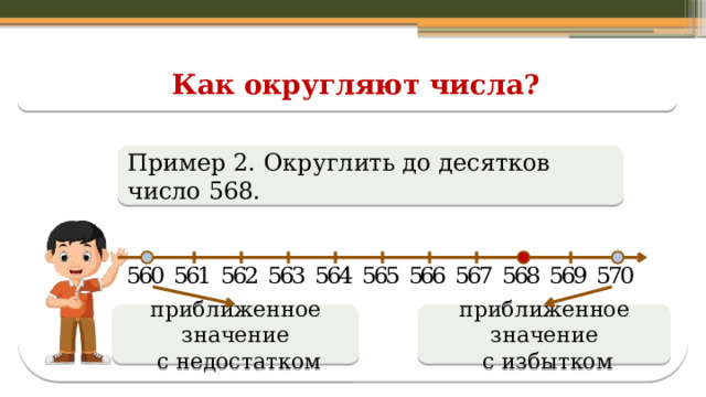 Как округляют числа? Пример 2. Округлить до десятков число 568. приближенное значение приближенное значение  с недостатком  с избытком  