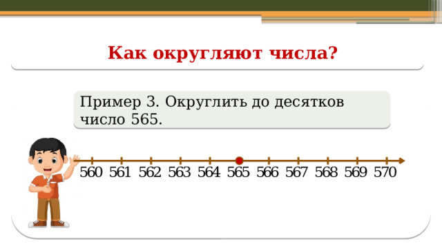 Как округляют числа? Пример 3. Округлить до десятков число 565.  