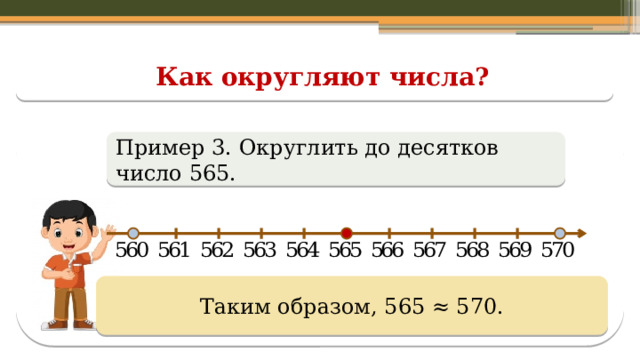 Как округляют числа? Пример 3. Округлить до десятков число 565. Таким образом, 565 ≈ 570.  