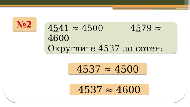 № 2 4 5 41 ≈ 4500 4 5 79 ≈ 4600 Округлите 4537 до сотен: 4537 ≈ 4500 4537 ≈ 4600 