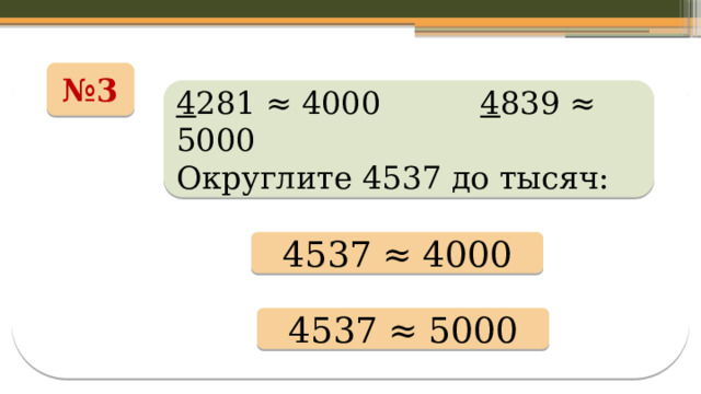 № 3 4 281 ≈ 4000 4 839 ≈ 5000 Округлите 4537 до тысяч: 4537 ≈ 4000 4537 ≈ 5000 