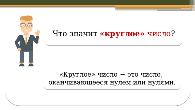 Что значит «круглое» число ? «Круглое» число − это число, оканчивающееся нулем или нулями.  