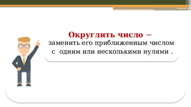 Округлить число − заменить его приближенным числом  с одним или несколькими нулями .  