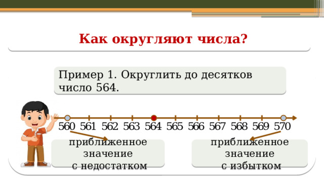 Как округляют числа? Пример 1. Округлить до десятков число 564. приближенное значение приближенное значение  с недостатком  с избытком  