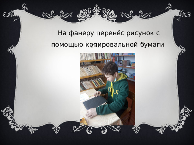  На фанеру перенёс рисунок с помощью копировальной бумаги 