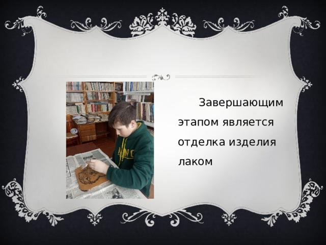  Завершающим этапом является отделка изделия лаком 