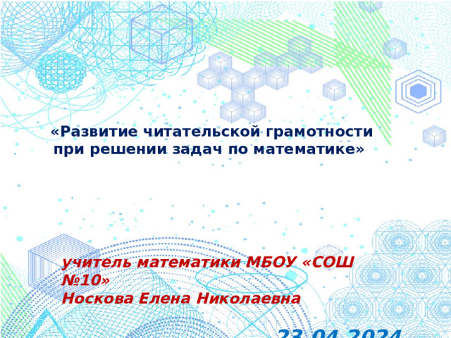 «Развитие читательской грамотности при решении задач по математике»   учитель математики МБОУ «СОШ №10» Носкова Елена Николаевна  23.04.2024   