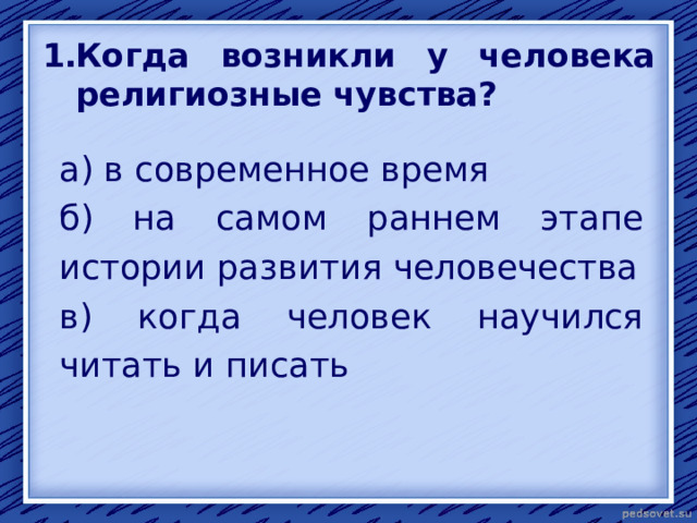 Когда возникли у человека религиозные чувства? а) в современное время б) на самом раннем этапе истории развития человечества в) когда человек научился читать и писать 