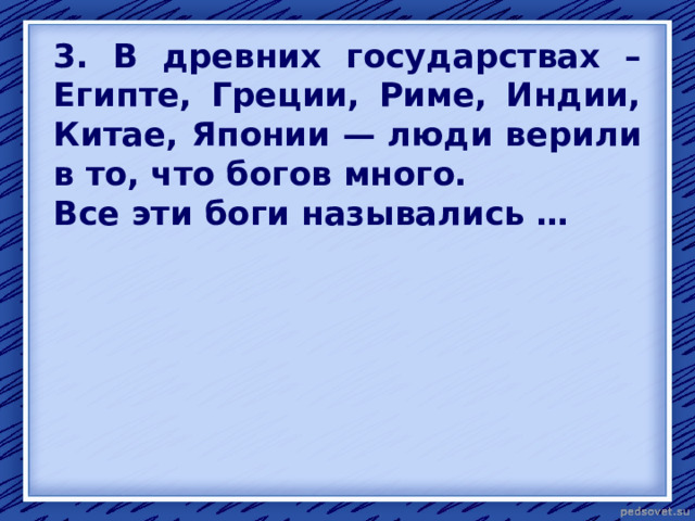 3. В древних государствах – Египте, Греции, Риме, Индии, Китае, Японии — люди верили в то, что богов много. Все эти боги назывались … 