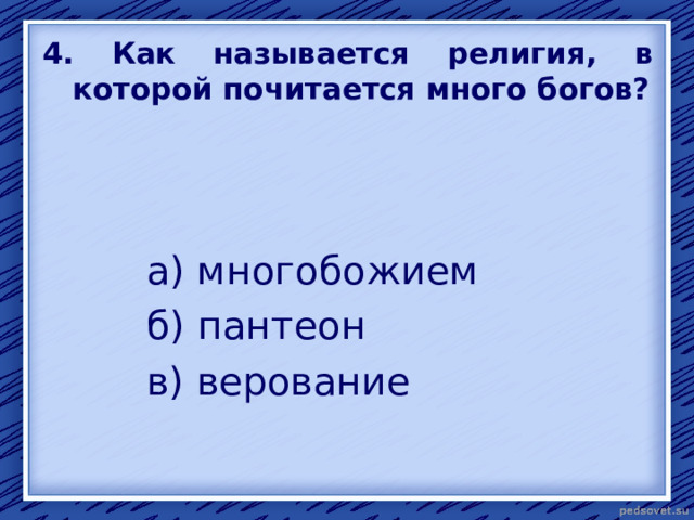 4. Как называется религия, в которой почитается много богов? а) многобожием б) пантеон в) верование 