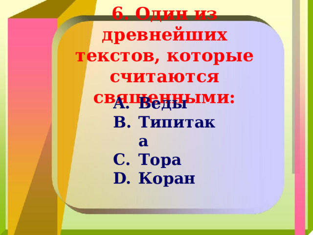 6. Один из древнейших текстов, которые считаются священными: Веды Типитака Тора Коран 