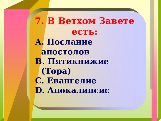 7. В Ветхом Завете есть:  Послание апостолов  Пятикнижие (Тора)  Евангелие  Апокалипсис 