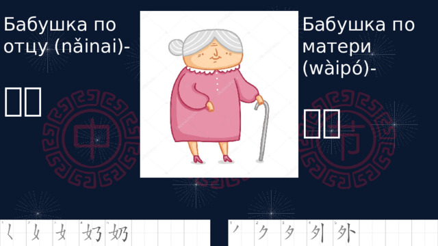 Бабушка по отцу (nǎinai)- Бабушка по матери (wàipó)- 奶奶 外婆 