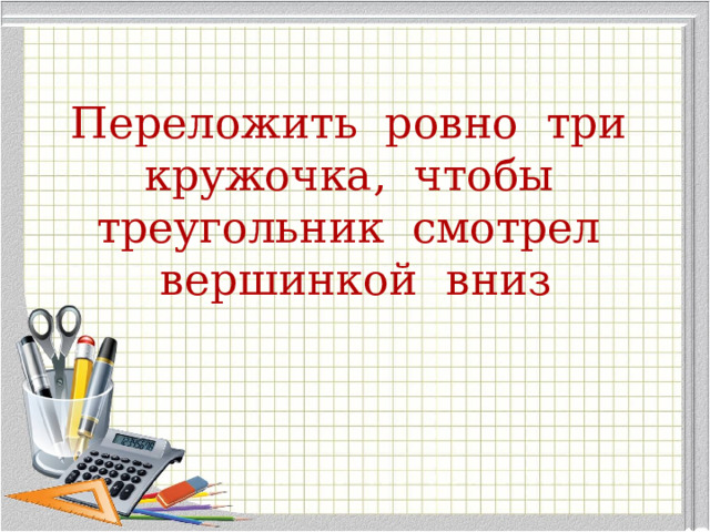 Переложить ровно три кружочка, чтобы треугольник смотрел вершинкой вниз 