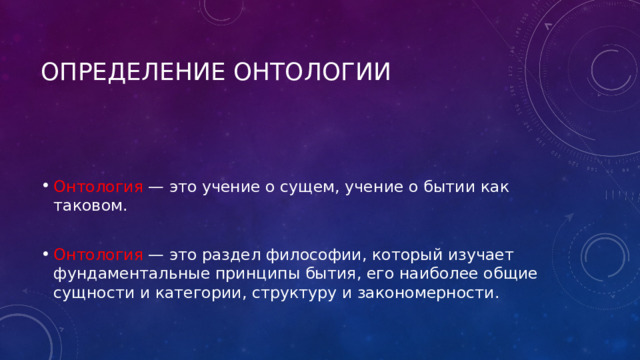 Определение онтологии Онтология — это учение о сущем, учение о бытии как таковом. Онтология — это раздел философии, который изучает фундаментальные принципы бытия, его наиболее общие сущности и категории, структуру и закономерности. 