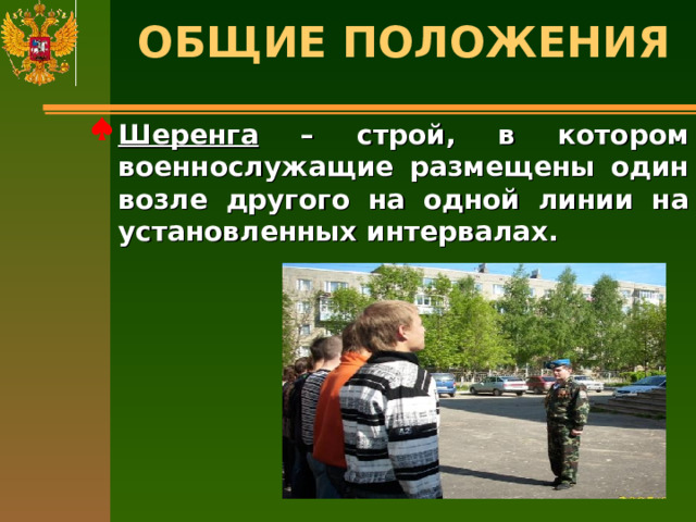 ОБЩИЕ ПОЛОЖЕНИЯ   Шеренга – строй, в котором военнослужащие размещены один возле другого на одной линии на установленных интервалах. 
