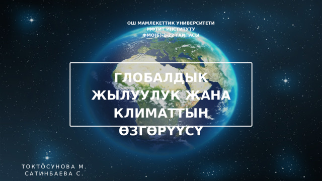 ОШ МАМЛЕКЕТТИК УНИВЕРСИТЕТИ МФТИТ ИНСТИТУТУ ФМО(Б)-1-22 ТАЙПАСЫ ГЛОБАЛДЫК ЖЫЛУУЛУК ЖАНА КЛИМАТТЫН ӨЗГӨРҮҮСҮ ТОКТОСУНОВА М. САТИНБАЕВА С. 