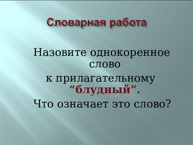  Назовите однокоренное слово к прилагательному “блудный”.  Что означает это слово? 