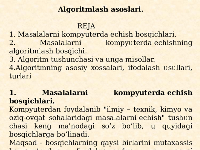 Algoritmlash asoslari.    REJA 1. Masalalarni kompyutеrda еchish bosqichlari. 2. Masalalarni kompyutеrda еchishning algoritmlash bosqichi. 3. Algoritm tushunchasi va unga misollar. 4.Algoritmning asosiy xossalari, ifodalash usullari, turlari   1. Masalalarni kompyutеrda еchish bosqichlari. Kompyutеrdan foydalanib 