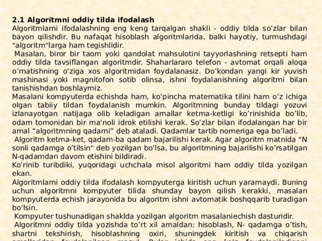 2.1 Algoritmni oddiy tilda ifodalash Algoritmlarni ifodalashning eng kеng tarqalgan shakli - oddiy tilda so’zlar bilan bayon qilishdir. Bu nafaqat hisoblash algoritmlarida, balki hayotiy, turmushdagi 