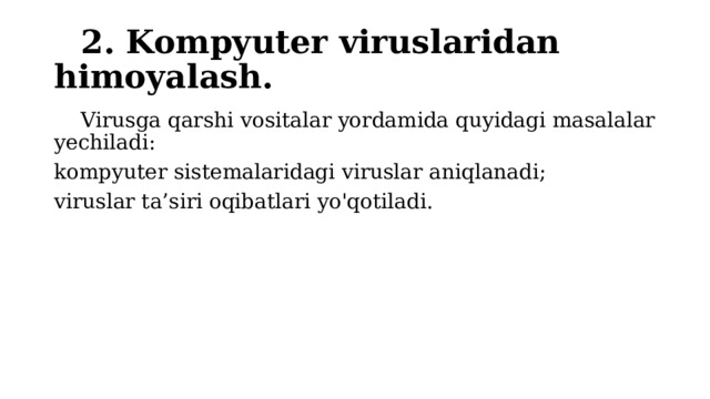 2. Kompyuter viruslaridan himoyalash.  Virusga qarshi vositalar yordamida quyidagi masalalar yechiladi: kompyuter sistemalaridagi viruslar aniqlanadi; viruslar ta’siri oqibatlari yo'qotiladi. 