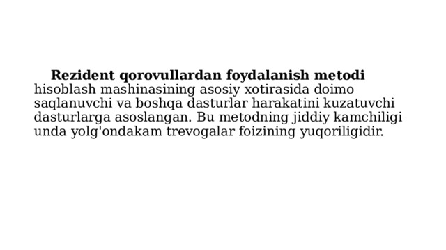  Rezident qorovullardan foydalanish metodi hisoblash mashinasining asosiy xotirasida doimo saqlanuvchi va boshqa dasturlar harakatini kuzatuvchi dasturlarga asoslangan. Bu metodning jiddiy kamchiligi unda yolg'ondakam trevogalar foizining yuqoriligidir. 