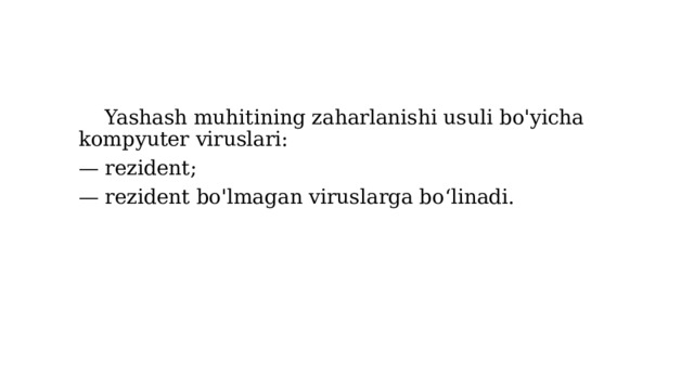  Yashash muhitining zaharlanishi usuli bo'yicha kompyuter viruslari: — rezident; — rezident bo'lmagan viruslarga bo‘linadi.    