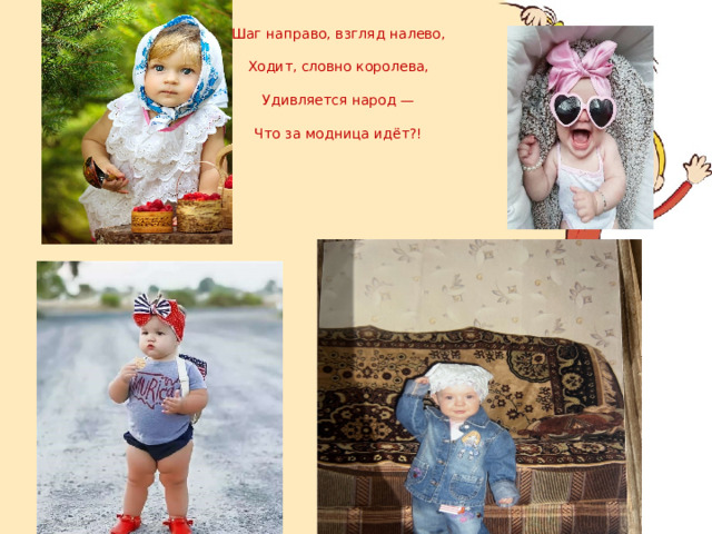 Шаг направо, взгляд налево,   Ходит, словно королева,   Удивляется народ —   Что за модница идёт?! 