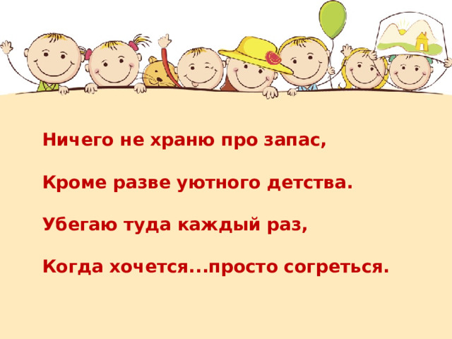 Ничего не храню про запас,  Кроме разве уютного детства.  Убегаю туда каждый раз,  Когда хочется...просто согреться.   