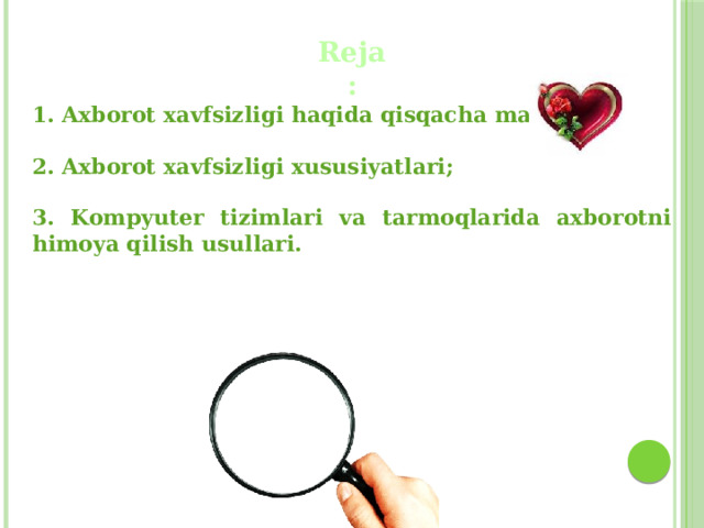 Reja:  1. Axborot xavfsizligi  haqida qisqacha ma’lumot;  2. Axborot xavfsizligi xususiyatlari;  3. Kompyuter tizimlari va tarmoqlarida axborotni himoya qilish usullari. 