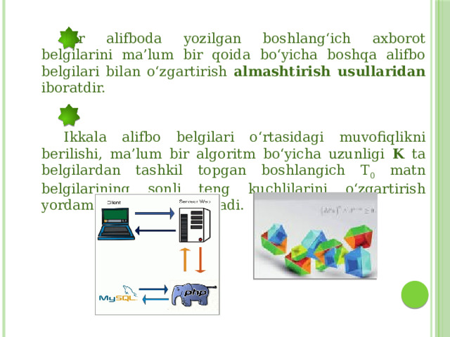  Bir alifboda yozilgan boshlang‘ich axborot belgilarini ma’lum bir qoida bo‘yicha boshqa alifbo belgilari bilan o‘zgartirish almashtirish usullaridan iboratdir.  Ikkala alifbo belgilari o‘rtasidagi muvofiqlikni berilishi, ma’lum bir algoritm bo‘yicha uzunligi K ta belgilardan tashkil topgan boshlangich T 0 matn belgilarining sonli teng kuchlilarini o‘zgartirish yordamida amalga oshiriladi. 
