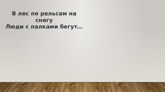 В лес по рельсам на снегу  Люди с палками бегут… 