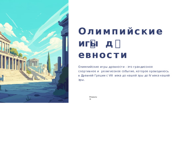 Олимпийские иг🕔ы  д 🕔 е в н о с т и Олимпийские игры древности - это грандиозное спортивное и  религиозное  событие,  которое  проводилось  в  Древней  Греции  с  VIII  века  до  нашей  эры  до  IV  века  нашей  эры. P r ezentu m 