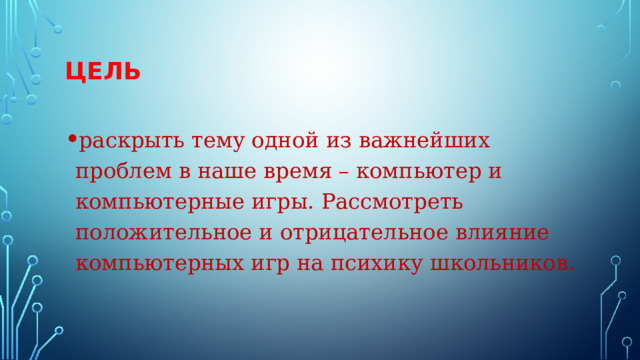 Цель раскрыть тему одной из важнейших проблем в наше время – компьютер и компьютерные игры. Рассмотреть положительное и отрицательное влияние компьютерных игр на психику школьников. 