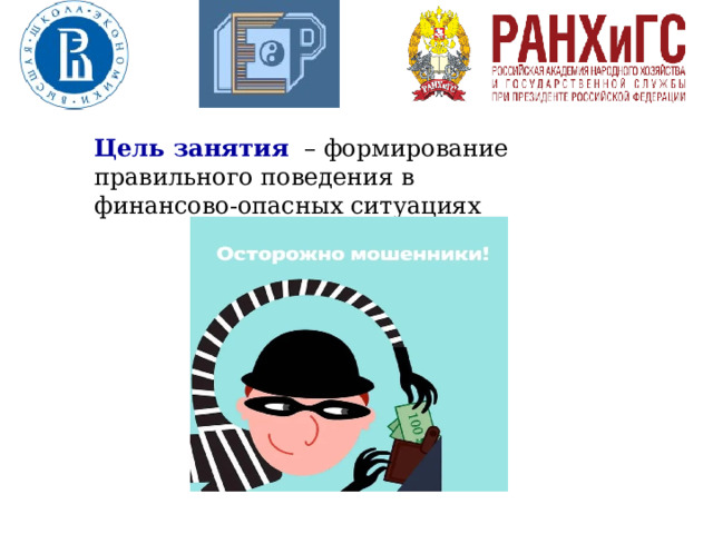 Цель занятия  – формирование правильного поведения в финансово-опасных ситуациях 