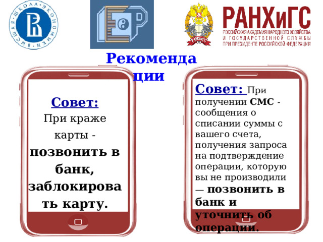 Рекомендации Совет: При получении СМС -сообщения о списании суммы с вашего счета, получения запроса на подтверждение операции, которую вы не производили — позвонить в банк и уточнить об операции. Совет: При краже карты -  позвонить в банк, заблокировать карту. 