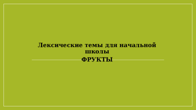 Лексические темы для начальной школы ФРУКТЫ 