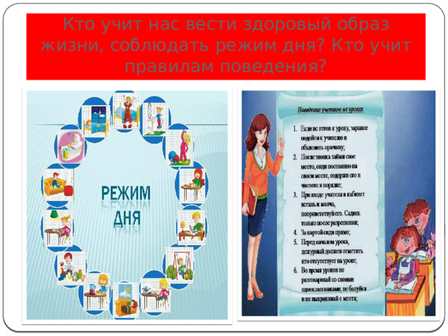 Кто учит нас вести здоровый образ жизни, соблюдать режим дня? Кто учит правилам поведения?  