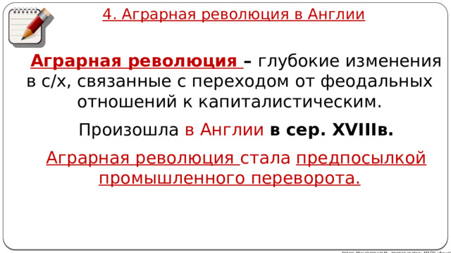 4. Аграрная революция в Англии Аграрная революция – глубокие изменения в с/х, связанные с переходом от феодальных отношений к капиталистическим. Произошла в Англии в сер. XVIIIв.  Аграрная революция стала предпосылкой промышленного переворота. Автор: Михайлова Н.М.- преподаватель МАОУ «Лицей № 21» 