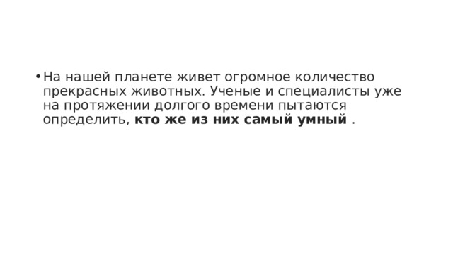 На нашей планете живет огромное количество прекрасных животных. Ученые и специалисты уже на протяжении долгого времени пытаются определить,  кто же из них самый умный  . 