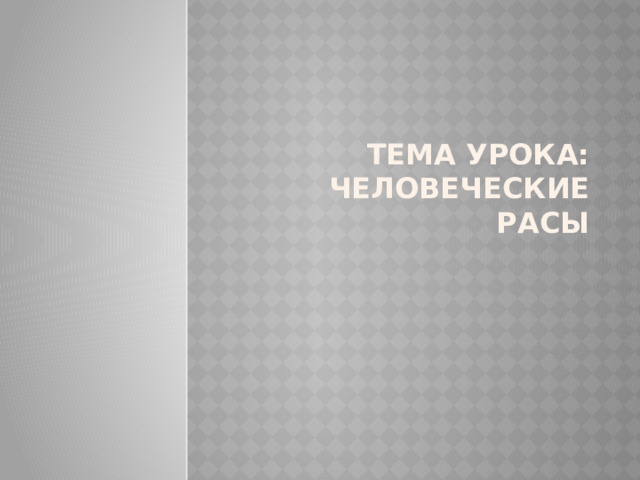 Тема урока: Человеческие расы 