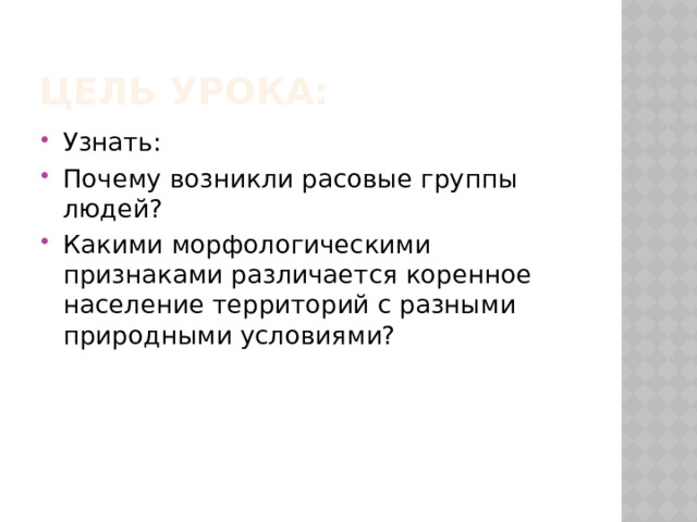ЦЕЛЬ УРОКА: Узнать: Почему возникли расовые группы людей? Какими морфологическими признаками различается коренное население территорий с разными природными условиями? 