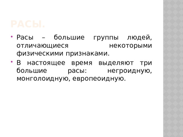 РАСЫ. Расы – большие группы людей, отличающиеся некоторыми физическими признаками. В настоящее время выделяют три большие расы: негроидную, монголоидную, европеоидную. 
