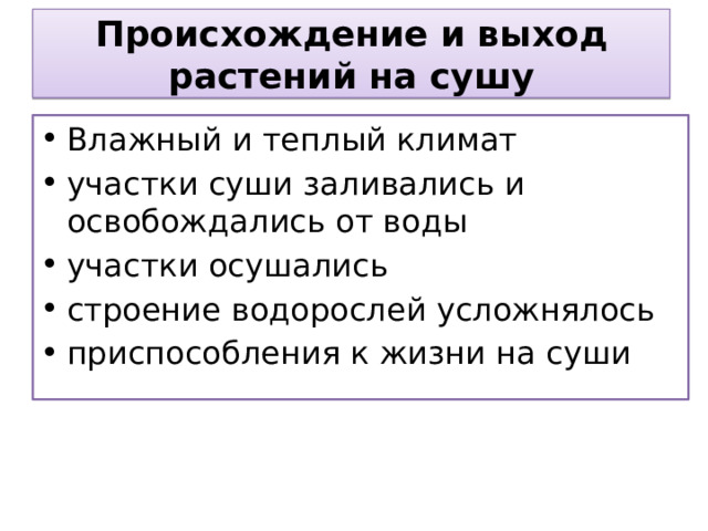 Происхождение и выход растений на сушу Влажный и теплый климат участки суши заливались и освобождались от воды участки осушались строение водорослей усложнялось приспособления к жизни на суши 
