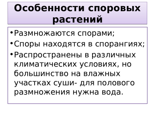 Особенности споровых растений Размножаются спорами; Споры находятся в спорангиях; Распространены в различных климатических условиях, но большинство на влажных участках суши- для полового размножения нужна вода. 